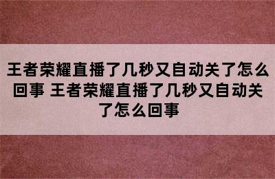 王者荣耀直播了几秒又自动关了怎么回事 王者荣耀直播了几秒又自动关了怎么回事